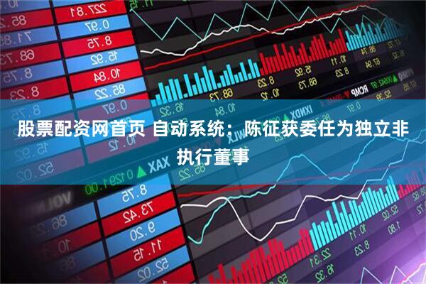 股票配资网首页 自动系统：陈征获委任为独立非执行董事
