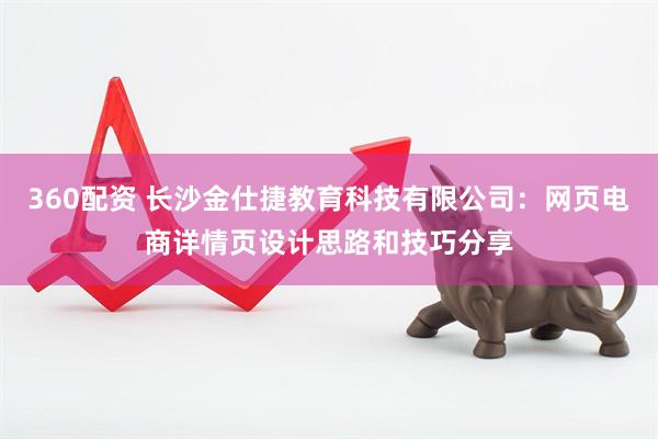 360配资 长沙金仕捷教育科技有限公司：网页电商详情页设计思路和技巧分享