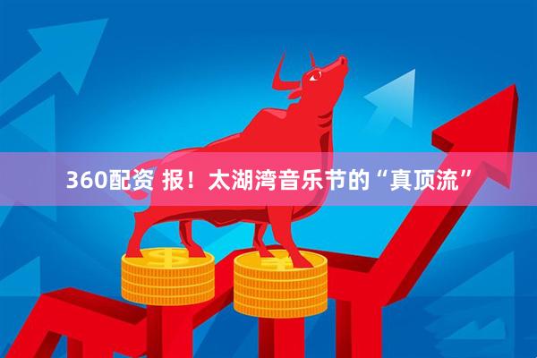 360配资 报！太湖湾音乐节的“真顶流”