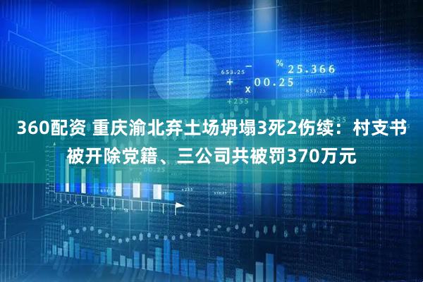 360配资 重庆渝北弃土场坍塌3死2伤续：村支书被开除党籍、三公司共被罚370万元