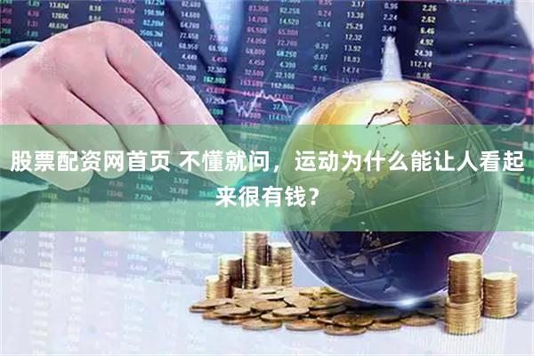 股票配资网首页 不懂就问，运动为什么能让人看起来很有钱？