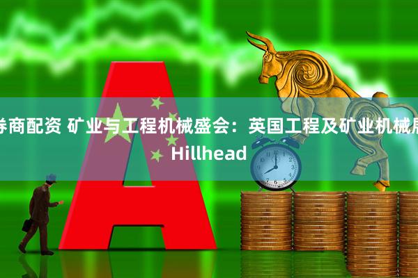 券商配资 矿业与工程机械盛会：英国工程及矿业机械展Hillhead