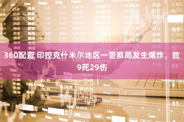 360配资 印控克什米尔地区一警察局发生爆炸，致9死29伤