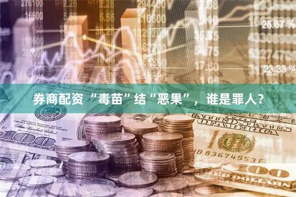 券商配资 “毒苗”结“恶果”，谁是罪人？