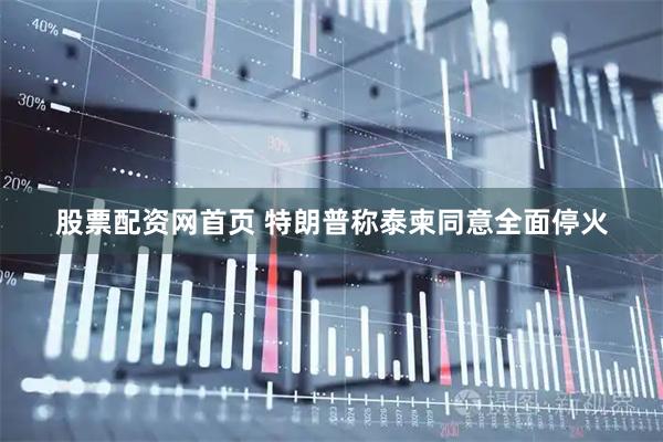 股票配资网首页 特朗普称泰柬同意全面停火