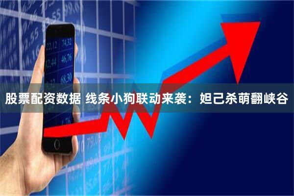 股票配资数据 线条小狗联动来袭：妲己杀萌翻峡谷