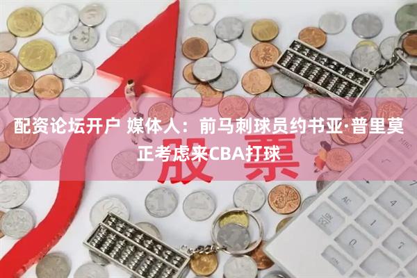 配资论坛开户 媒体人：前马刺球员约书亚·普里莫正考虑来CBA打球
