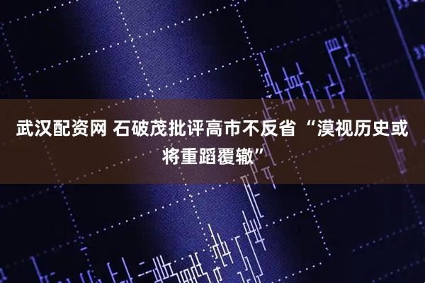 武汉配资网 石破茂批评高市不反省 “漠视历史或将重蹈覆辙”